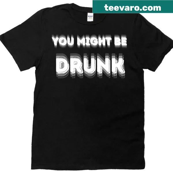 Funny t-shirt with 'I Think You Might Be Drunk' text