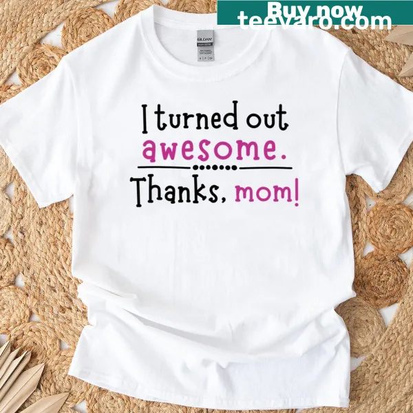 Heartfelt 'Thanks Mom, I Turned Out Awesome' t-shirt