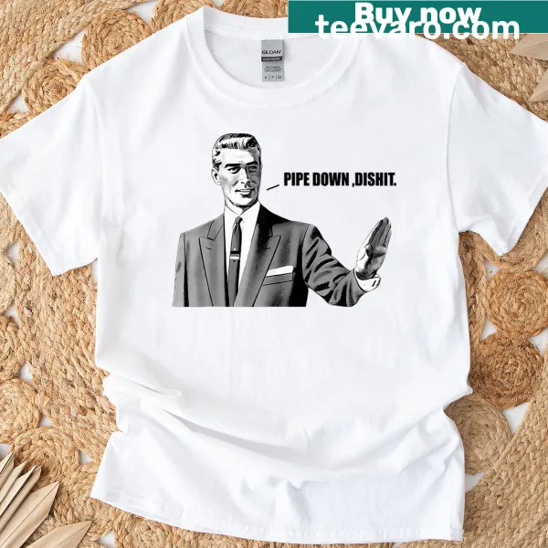Bold 'Pipe Down Dipshit' typography on T-shirt
