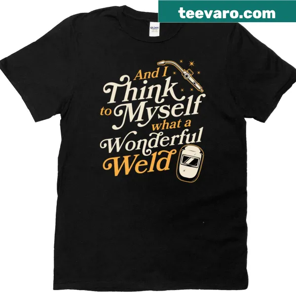Funny t-shirt for welders with the phrase 'What A Wonderful Weld'