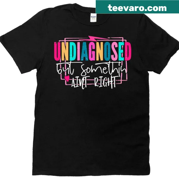 Funny T-shirt with the phrase 'Undiagnosed but something ain't right'