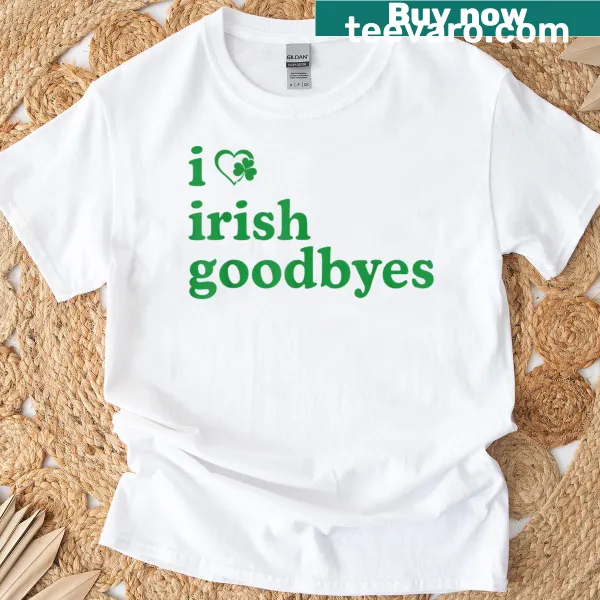 I Love Irish Goodbyes graphic shirt for St. Patrick's Day