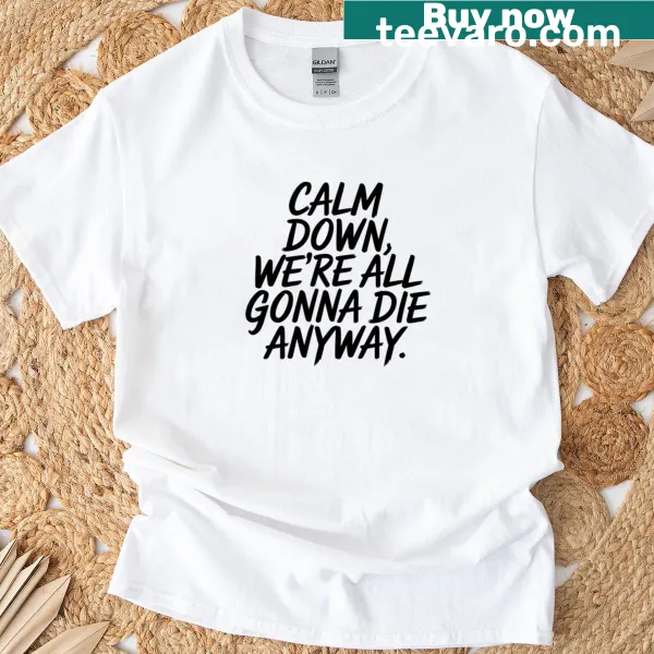 Humorous typography t-shirt with the phrase 'Calm Down We're All Gonna Die Anyway'