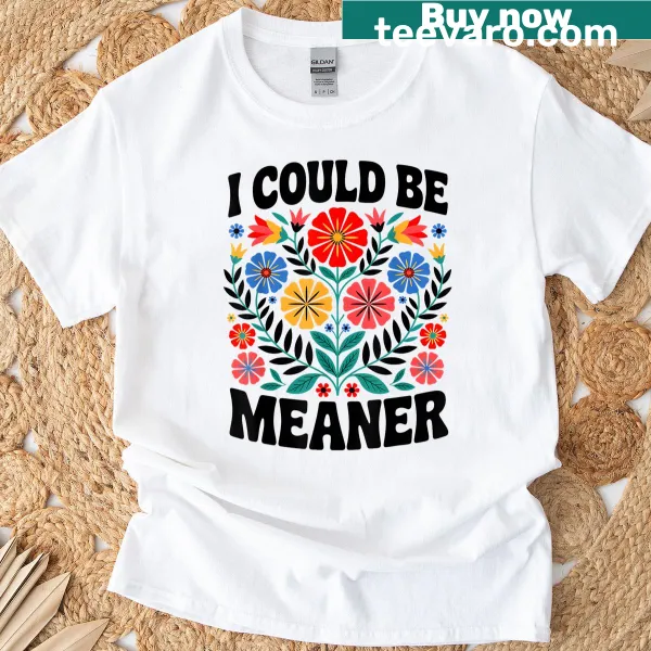 Floral humorous quote t-shirt saying 'I Could Be Meaner'