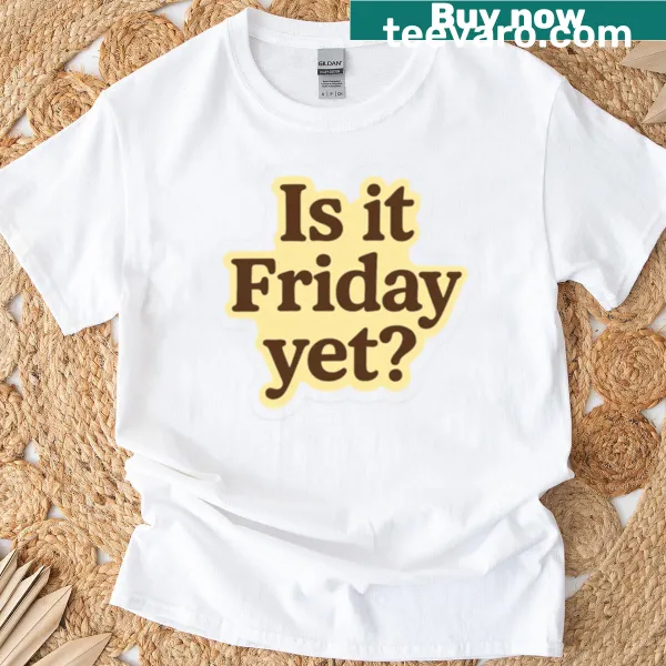 T-shirt with the phrase Is It Friday Yet? in bold text