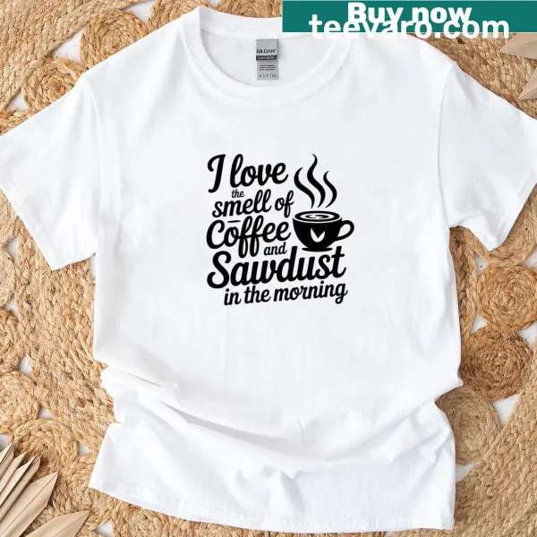 T-shirt featuring text about coffee and sawdust smells in the morning