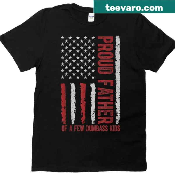 Funny dad t-shirt with U.S. flag Proud Father Of A Few Dumbass Kids