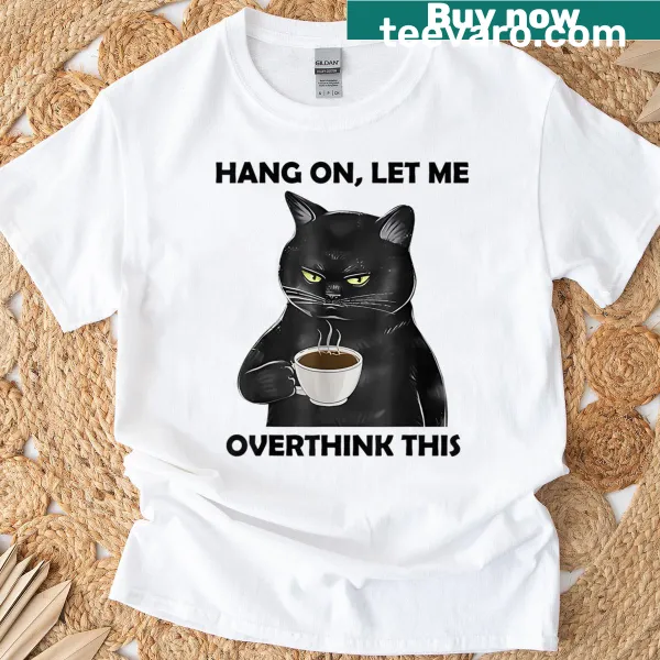 Sarcastic T-shirt featuring a black cat and the phrase 'Hang On Let Me Overthink This'