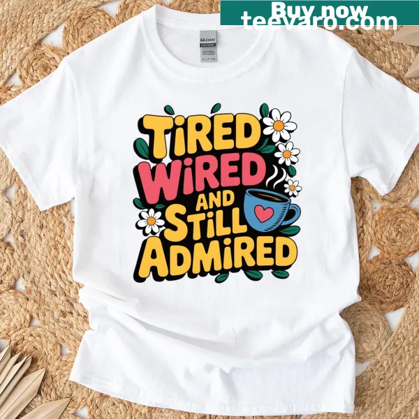 Funny t-shirt featuring the quote 'Tired Wired And Still Admired'
