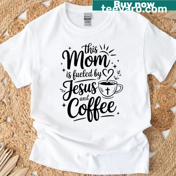 T-shirt saying 'This Mom Is Fueled By Jesus And Coffee'