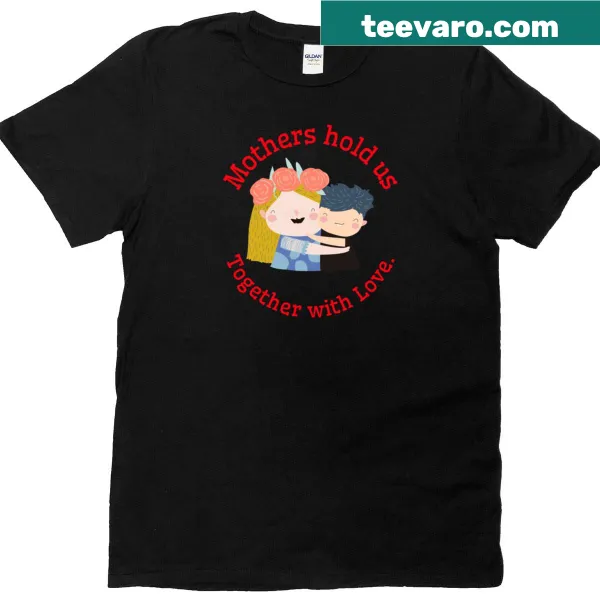 Typography t-shirt with the phrase 'Mothers Hold Us Together With Love'