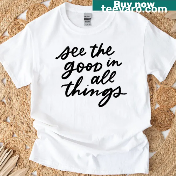 Inspirational quote t-shirt saying See The Good In All Things
