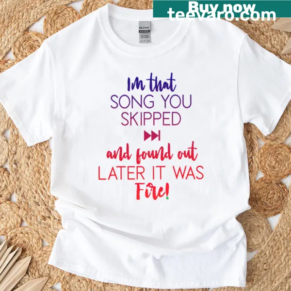 Text graphic shirt saying 'I'm That Song You Skipped And Found Out Later It Was Fire'