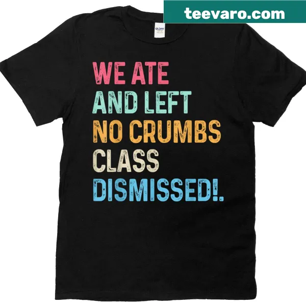 Teacher t-shirt with the phrase 'We Ate No Crumbs Class Dismissed'