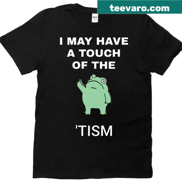 Humorous T-shirt with the phrase 'I May Have A Touch Of The Tism'