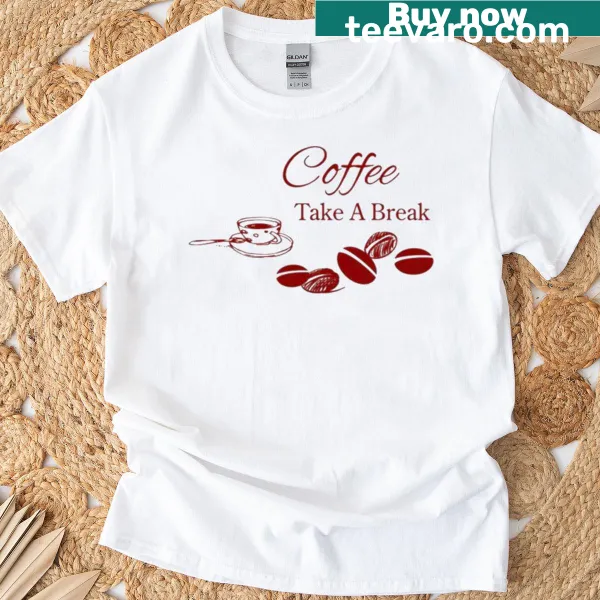 Coffee Take A Break t-shirt with charming message