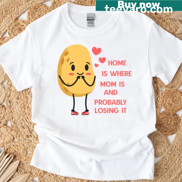 Shirt with text 'Home Is Where Mom Is And Probably Losing It'