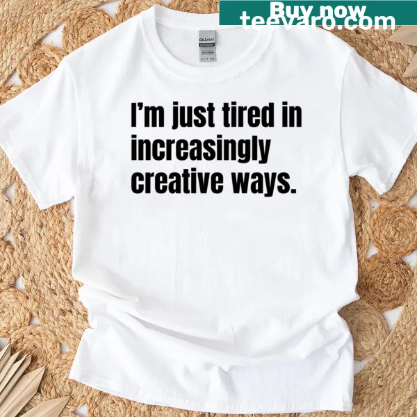 T-shirt with the phrase 'I'm Just Tired In Increasingly Creative Ways' in engaging typography