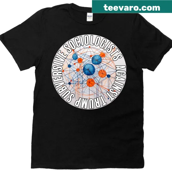 Subversive Sociologists Against Trump t-shirt with a strong message