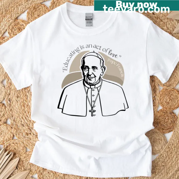 T-shirt featuring Pope Francis quote about education and love