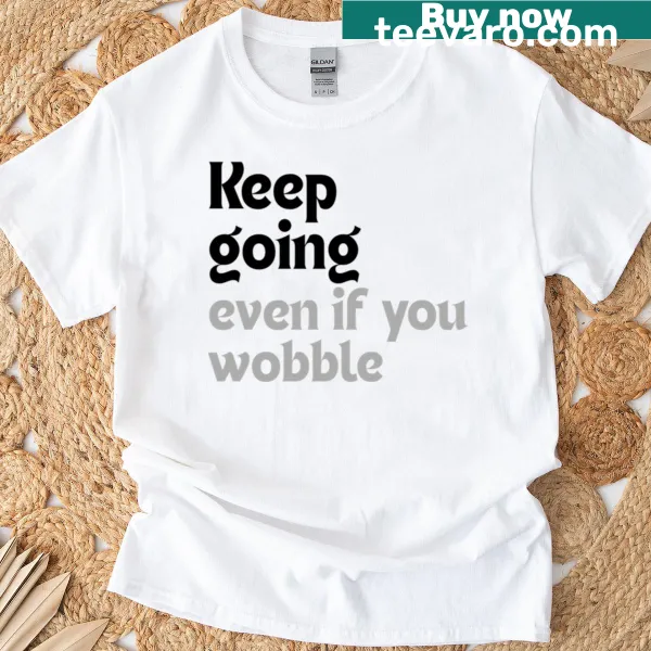 T-shirt with the phrase Keep Going Even If You Wobble