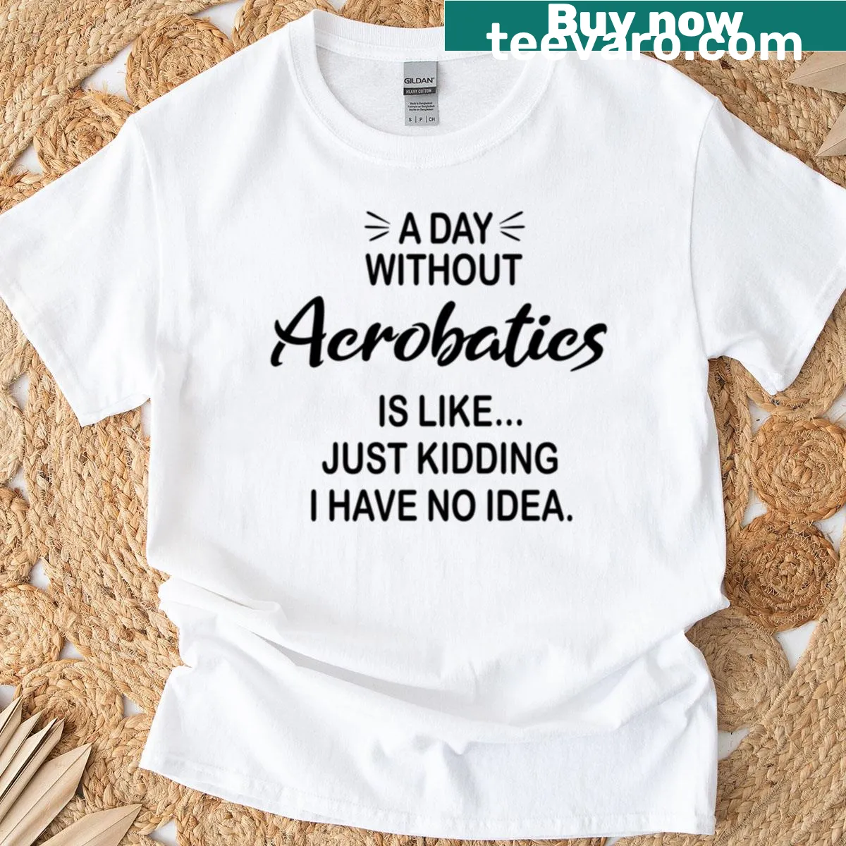 Funny acrobatics T-shirt with the phrase A Day Without Acrobatics Is Like Just Kidding — on a men's t-shirt