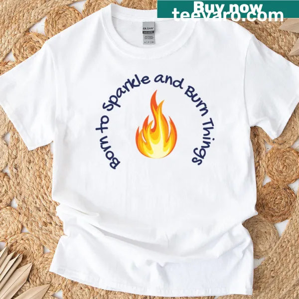 Humorous t-shirt saying 'Born To Sparkle And Burn Things'