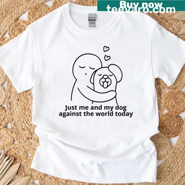 T-shirt with the phrase 'Just Me And My Dog Against The World Today'