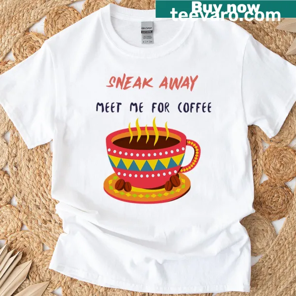 Inviting typography graphic on a t-shirt saying Sneak Away And Meet Me For Coffee