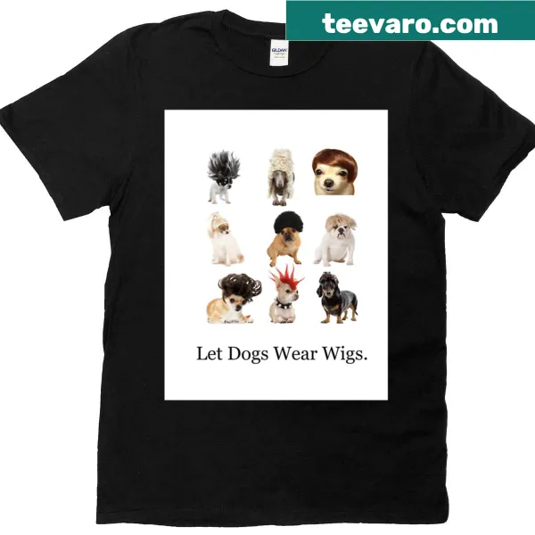 Funny T-shirt with the phrase 'Let Dogs Wear Wigs'