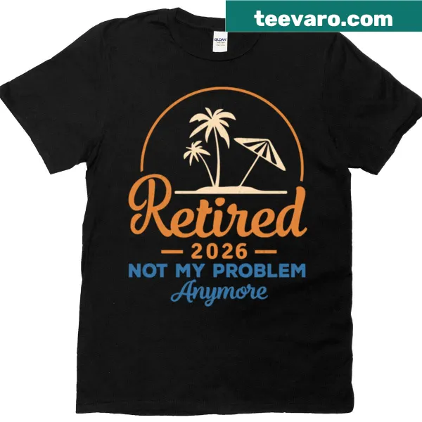 Funny T-shirt with 'Retired 2026 Not My Problem Anymore' text