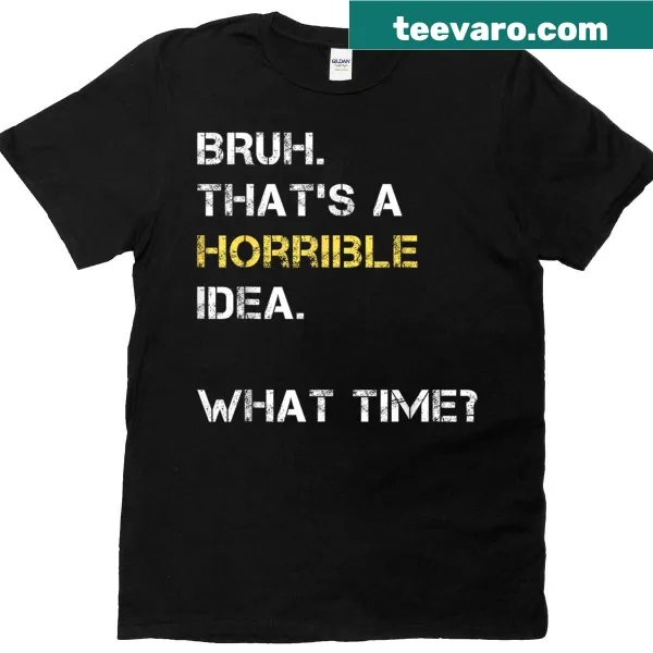 Funny teen humor t-shirt with the phrase 'Bruh That's A Horrible Idea What Time'