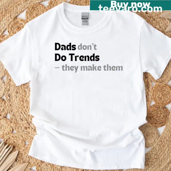 Humorous dad shirt stating 'Dads Don't Do Trends, They Make Them'