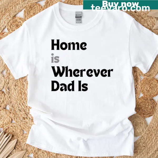Typography T-shirt with the quote Home Is Wherever Dad Is