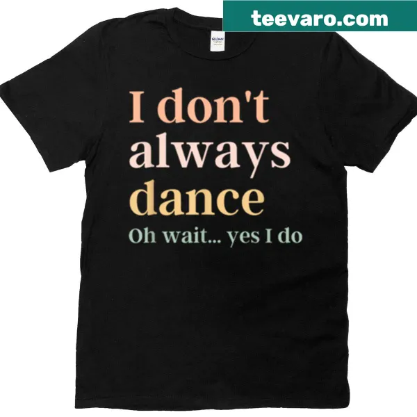 T-shirt with the phrase 'Yes I Always Dance' in bold typography