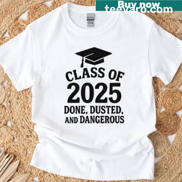 Class Of 2025 T-shirt with an edgy design saying Done, Dusted, and Dangerous