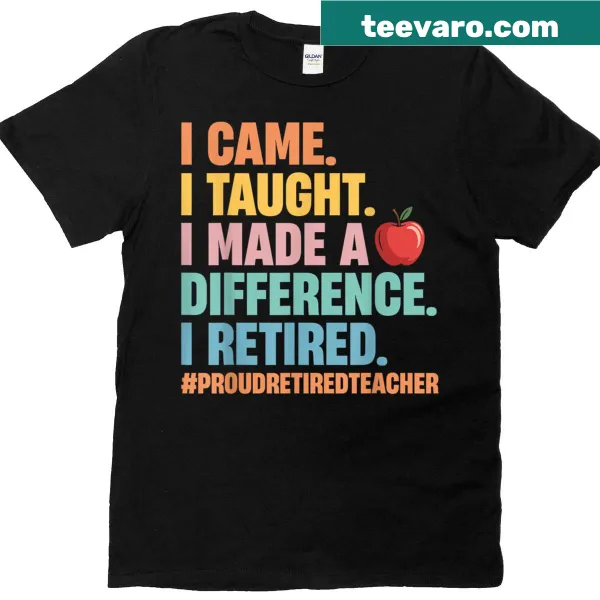 Retired teacher shirt with the phrase I Came I Taught I Made A Difference