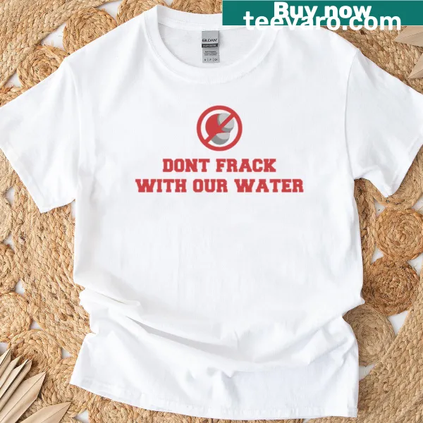 Anti-fracking t-shirt with bold text about water conservation.