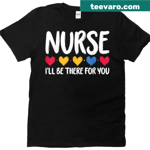 Nurse appreciation t-shirt with the phrase 'I Will Be There For You'.