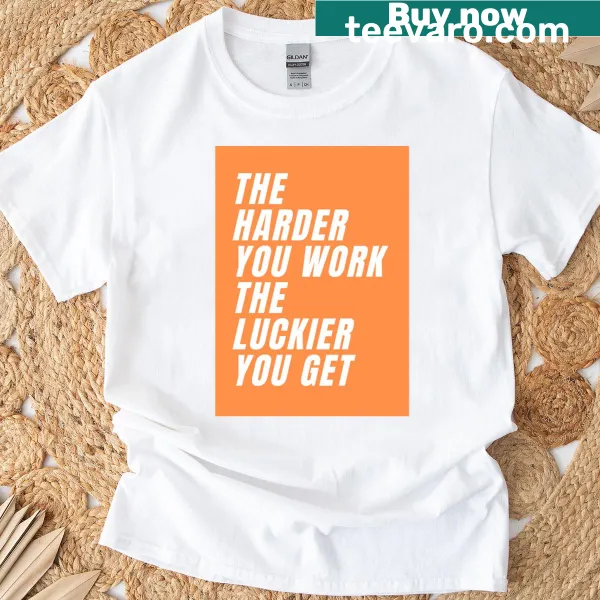 Inspirational t-shirt with 'The Harder You Work The Luckier You Get' message