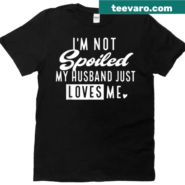 Funny t-shirt saying 'I'm Not Spoiled, My Husband Just Loves Me'