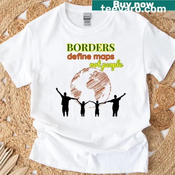 Typography shirt with the phrase 'Borders Define Maps Not People'