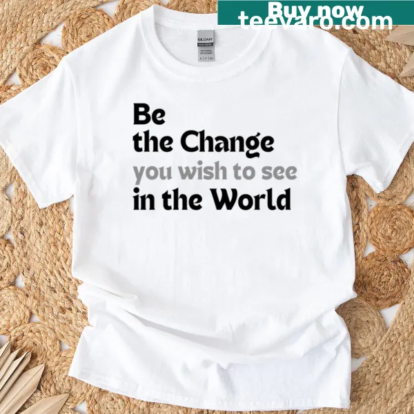 T-shirt featuring the quote Be the change you wish to see in the world