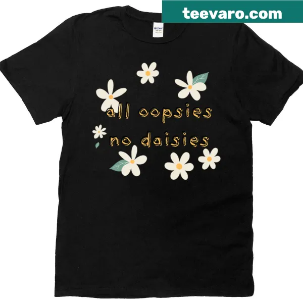 Whimsical T-shirt with text 'All Oopsies No Daisies'