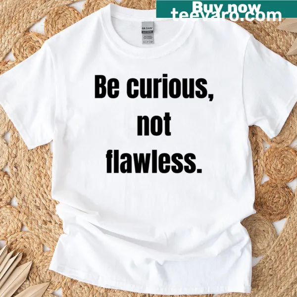 Typography shirt with the quote 'Be Curious Not Flawless' in bold text