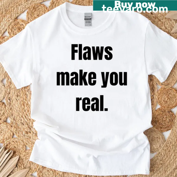 T-shirt with the phrase Flaws Make You Real printed on it