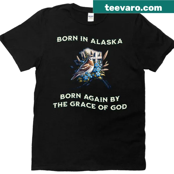 T-shirt with the phrase 'Born In Alaska Born Again By The Grace Of God'