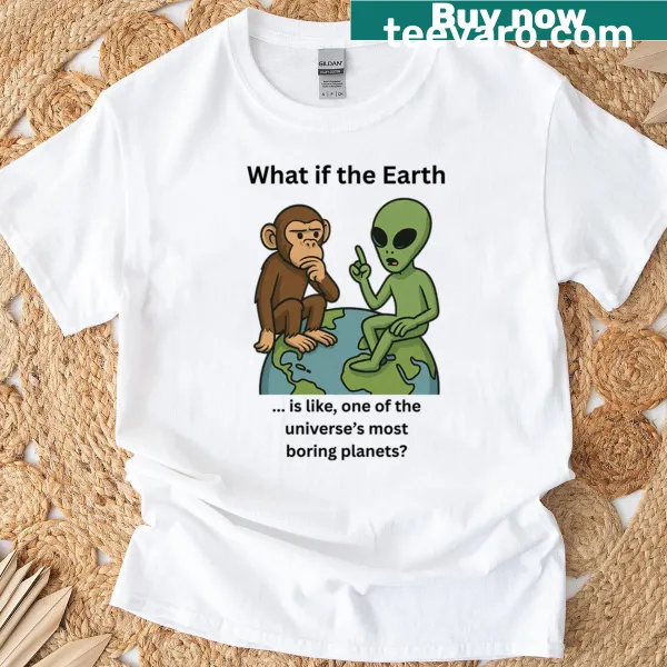 T-shirt with the phrase 'What If The Earth Is The Most Boring Place In The Universe?'