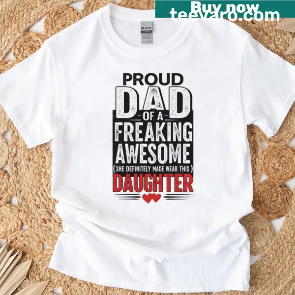 Funny t-shirt with text stating Proud Dad Of A Freaking Awesome Daughter