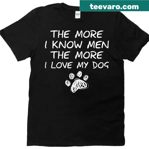 Funny dog lovers T-shirt with the saying 'The More I Know Men The More I Love My Dog'